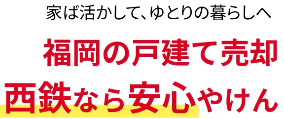 家ば活かして、ゆとりの暮らしへ 福岡の戸建て売却 西鉄なら安心やけん