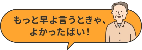 もっと早よ言うときゃ、よかったばい！