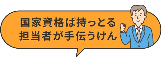 国家資格ば持っとる担当者が手伝うけん